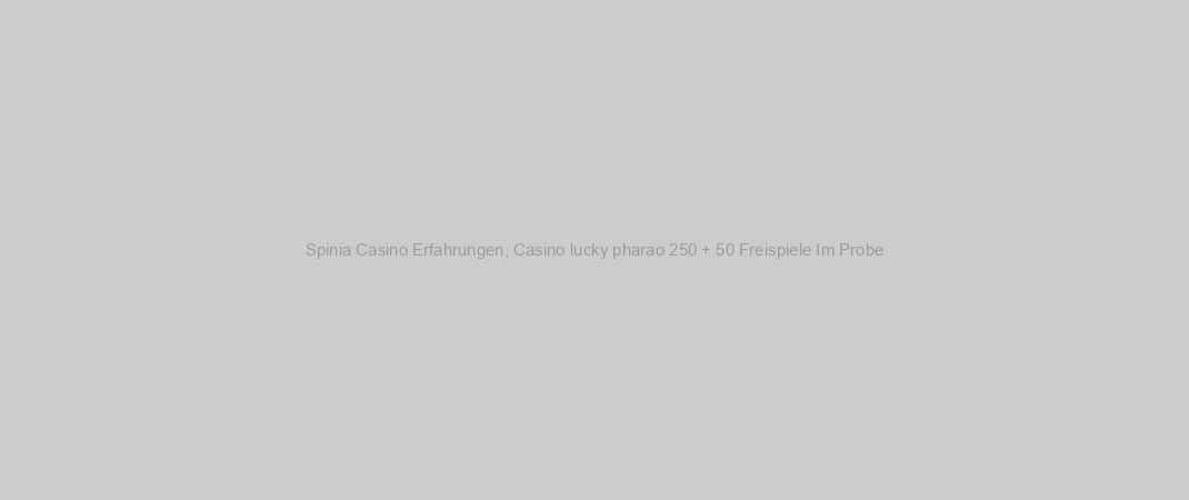 Spinia Casino Erfahrungen, Casino lucky pharao 250 + 50 Freispiele Im Probe